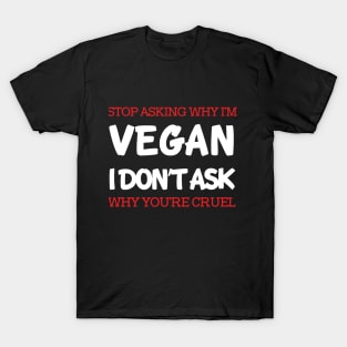 Stop Asking Why I'm Vegan T-Shirt